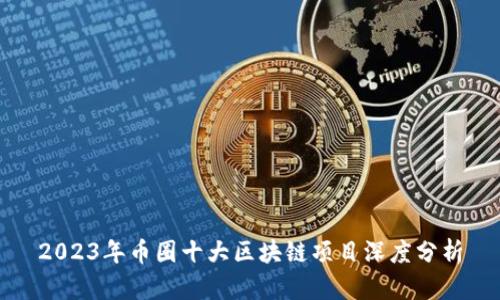 2023年币圈十大区块链项目深度分析